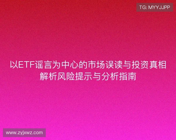 以ETF谣言为中心的市场误读与投资真相解析风险提示与分析指南